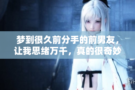 梦到很久前分手的前男友，让我思绪万千，真的很奇妙