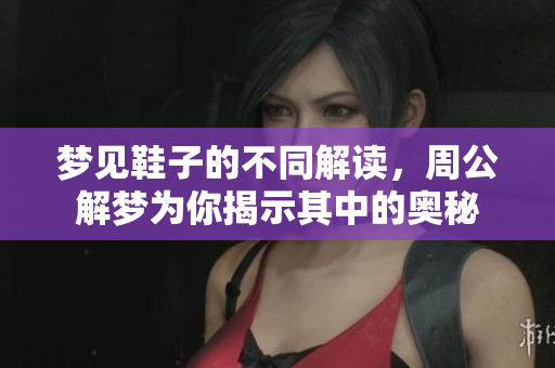 梦见鞋子的不同解读，周公解梦为你揭示其中的奥秘