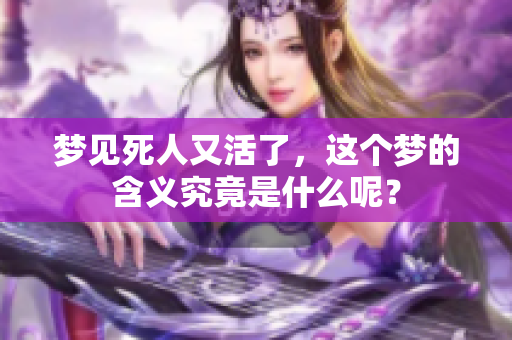 梦见死人又活了，这个梦的含义究竟是什么呢？