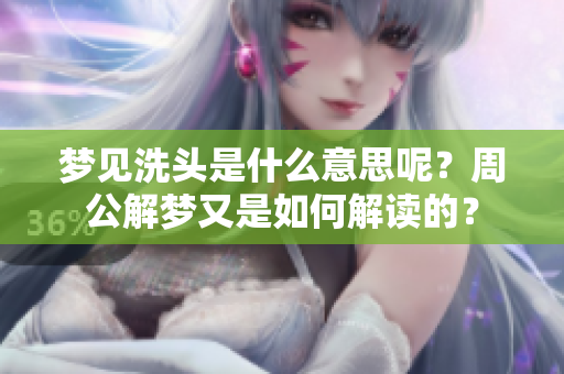 梦见洗头是什么意思呢？周公解梦又是如何解读的？