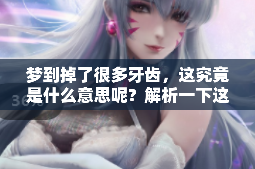 梦到掉了很多牙齿，这究竟是什么意思呢？解析一下这个梦的含义吧。