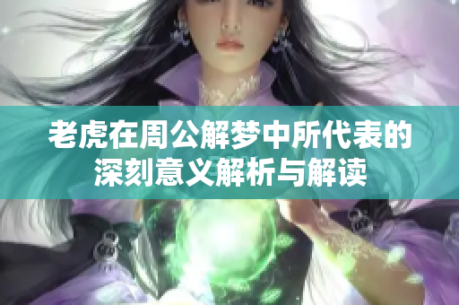 老虎在周公解梦中所代表的深刻意义解析与解读