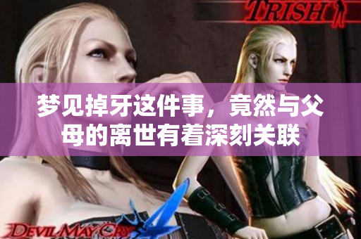 梦见掉牙这件事，竟然与父母的离世有着深刻关联