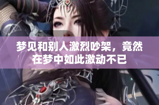 梦见和别人激烈吵架，竟然在梦中如此激动不已