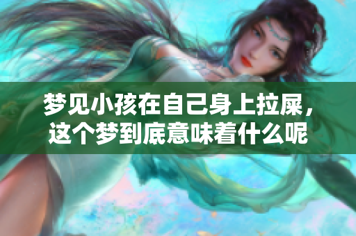 梦见小孩在自己身上拉屎，这个梦到底意味着什么呢