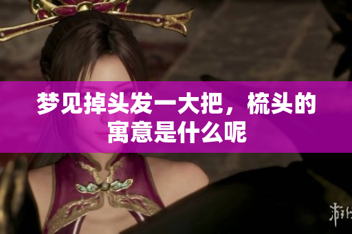 梦见掉头发一大把，梳头的寓意是什么呢