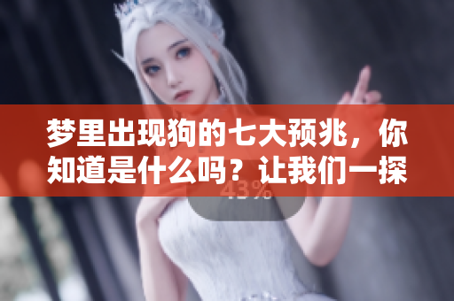 梦里出现狗的七大预兆，你知道是什么吗？让我们一探究竟吧！