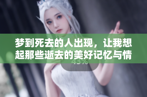 梦到死去的人出现，让我想起那些逝去的美好记忆与情感