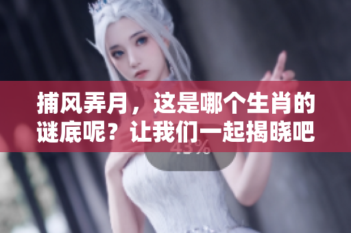 捕风弄月，这是哪个生肖的谜底呢？让我们一起揭晓吧！