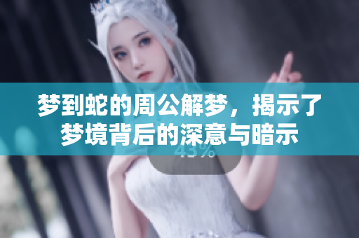 梦到蛇的周公解梦，揭示了梦境背后的深意与暗示