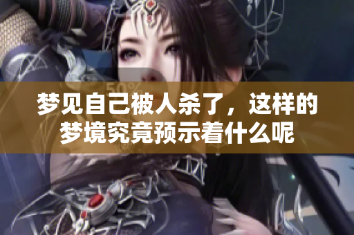 梦见自己被人杀了，这样的梦境究竟预示着什么呢