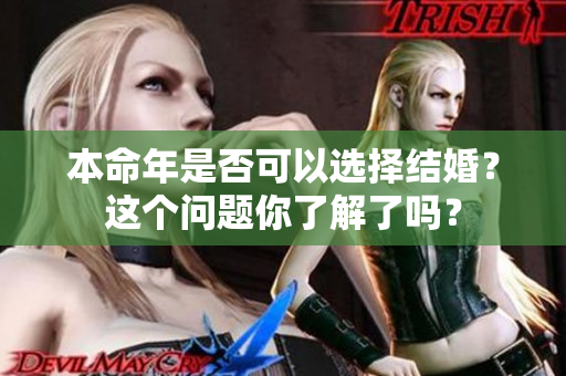 本命年是否可以选择结婚？这个问题你了解了吗？