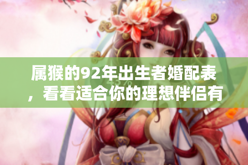 属猴的92年出生者婚配表，看看适合你的理想伴侣有哪些！