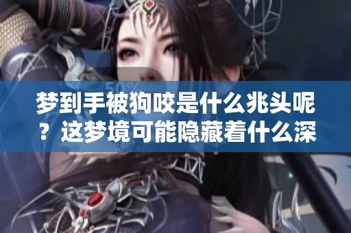 梦到手被狗咬是什么兆头呢？这梦境可能隐藏着什么深意呢