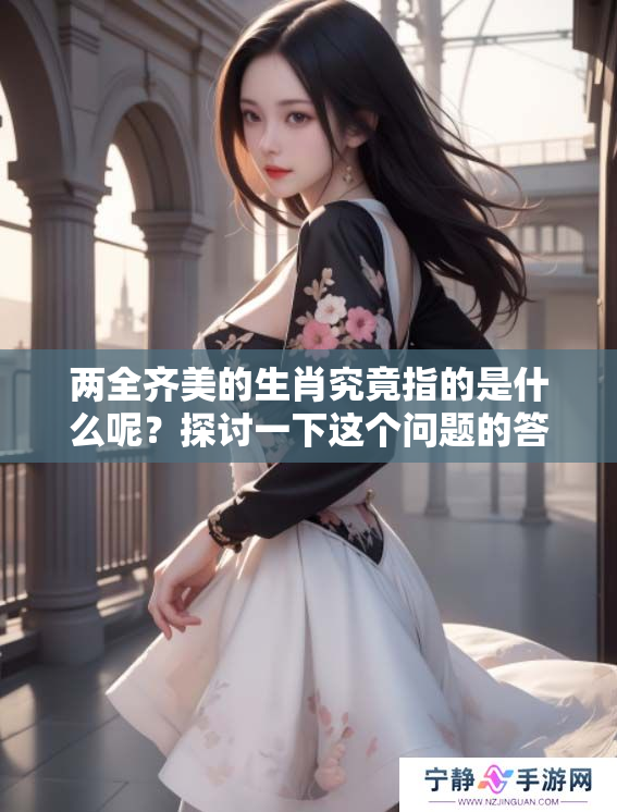 两全齐美的生肖究竟指的是什么呢？探讨一下这个问题的答案吧。