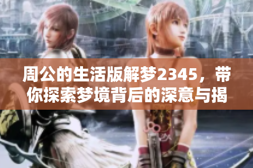 周公的生活版解梦2345，带你探索梦境背后的深意与揭示