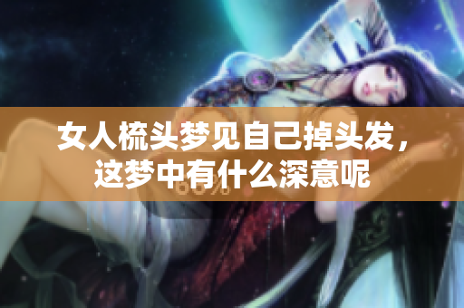 女人梳头梦见自己掉头发，这梦中有什么深意呢