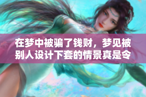 在梦中被骗了钱财，梦见被别人设计下套的情景真是令人心痛