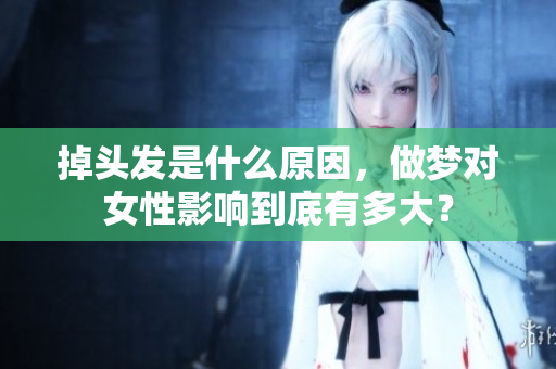 掉头发是什么原因，做梦对女性影响到底有多大？