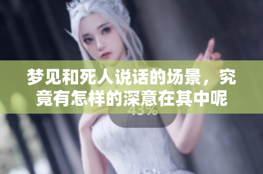 梦见和死人说话的场景，究竟有怎样的深意在其中呢