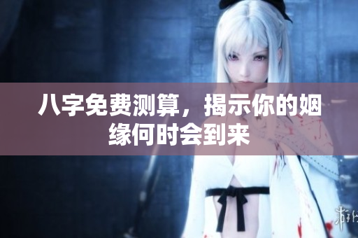 八字免费测算，揭示你的姻缘何时会到来