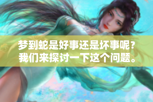 梦到蛇是好事还是坏事呢？我们来探讨一下这个问题。