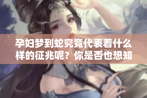 孕妇梦到蛇究竟代表着什么样的征兆呢？你是否也想知道？