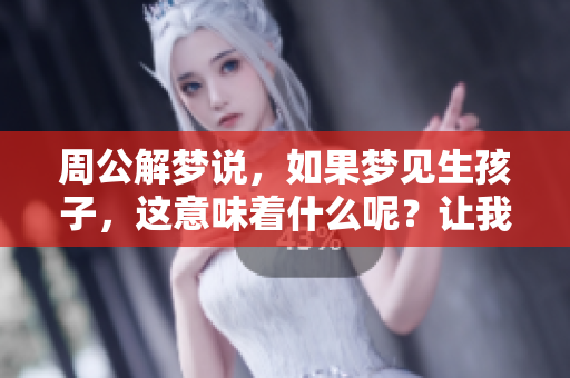 周公解梦说，如果梦见生孩子，这意味着什么呢？让我们一起来探讨一下。