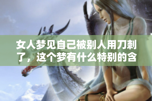 女人梦见自己被别人用刀刺了，这个梦有什么特别的含义呢