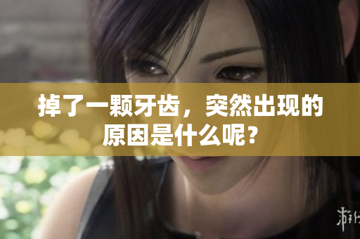 掉了一颗牙齿，突然出现的原因是什么呢？
