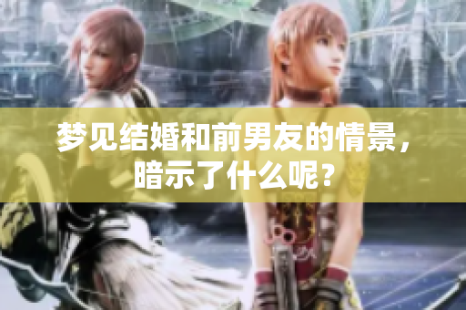 梦见结婚和前男友的情景，暗示了什么呢？