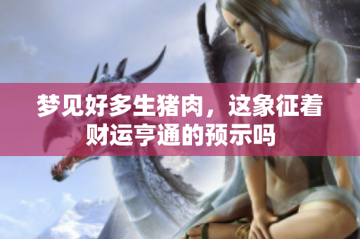 梦见好多生猪肉，这象征着财运亨通的预示吗
