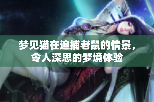 梦见猫在追捕老鼠的情景，令人深思的梦境体验