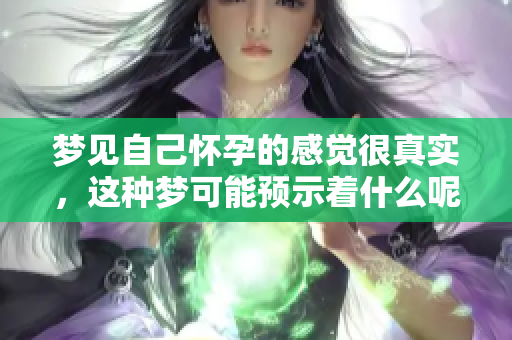 梦见自己怀孕的感觉很真实，这种梦可能预示着什么呢