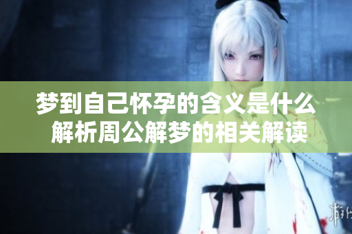 梦到自己怀孕的含义是什么 解析周公解梦的相关解读