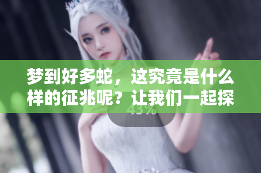 梦到好多蛇，这究竟是什么样的征兆呢？让我们一起探讨一下这个问题吧。