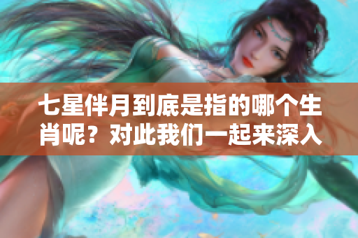 七星伴月到底是指的哪个生肖呢？对此我们一起来深入探讨一下。