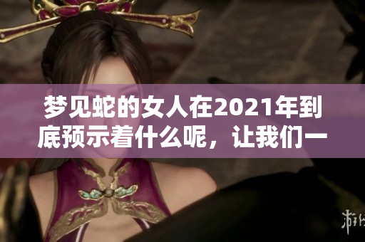 梦见蛇的女人在2021年到底预示着什么呢，让我们一起来探讨一下。