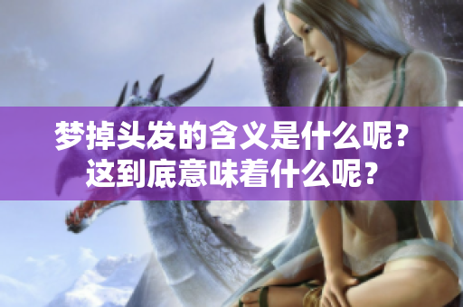 梦掉头发的含义是什么呢？这到底意味着什么呢？