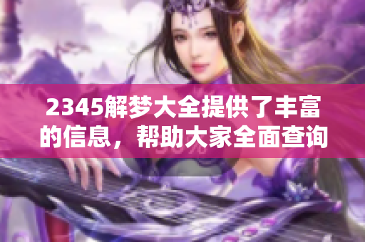 2345解梦大全提供了丰富的信息，帮助大家全面查询解梦相关内容