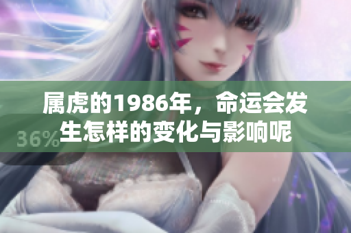 属虎的1986年，命运会发生怎样的变化与影响呢
