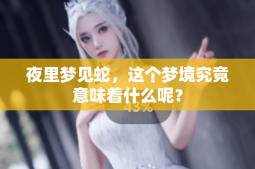夜里梦见蛇，这个梦境究竟意味着什么呢？