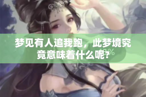 梦见有人追我跑，此梦境究竟意味着什么呢？