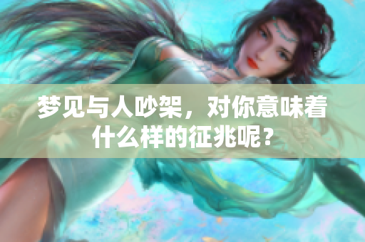 梦见与人吵架，对你意味着什么样的征兆呢？
