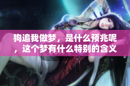 狗追我做梦，是什么预兆呢，这个梦有什么特别的含义吗