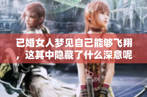 已婚女人梦见自己能够飞翔，这其中隐藏了什么深意呢