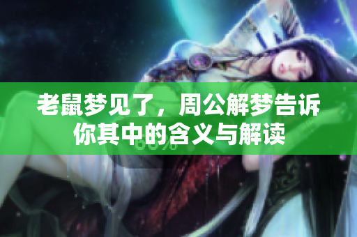 老鼠梦见了，周公解梦告诉你其中的含义与解读