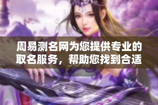 周易测名网为您提供专业的取名服务，帮助您找到合适的名字。