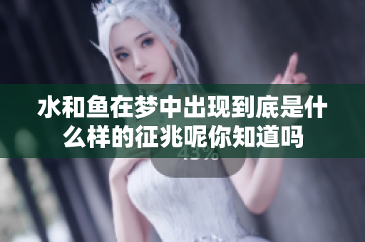水和鱼在梦中出现到底是什么样的征兆呢你知道吗