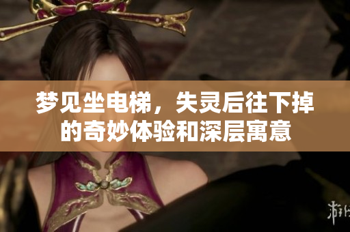 梦见坐电梯，失灵后往下掉的奇妙体验和深层寓意